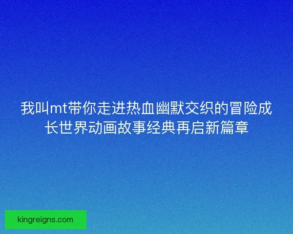 我叫mt带你走进热血幽默交织的冒险成长世界动画故事经典再启新篇章