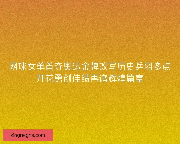 网球女单首夺奥运金牌改写历史乒羽多点开花勇创佳绩再谱辉煌篇章