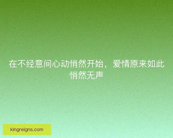 在不经意间心动悄然开始,爱情原来如此悄然无声 在不经意间心动悄然开始,爱情原来如此悄然无声