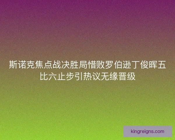 斯诺克焦点战决胜局惜败罗伯逊丁俊晖五比六止步引热议无缘晋级 斯诺克焦点战决胜局惜败罗伯逊丁俊晖五比六止步引热议无缘晋级