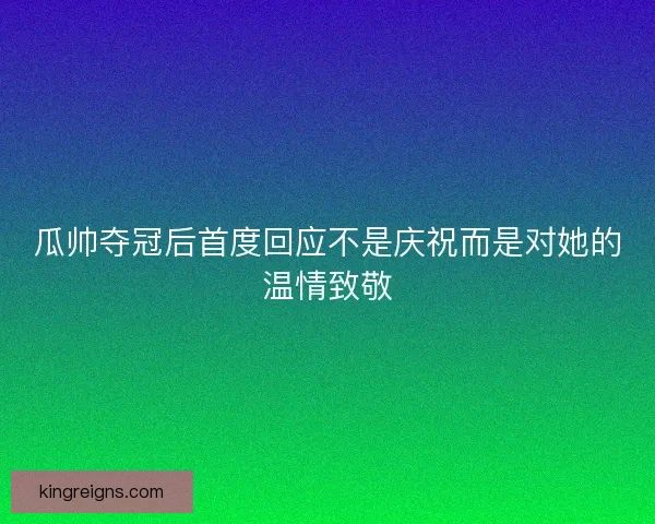 瓜帅夺冠后首度回应不是庆祝而是对她的温情致敬