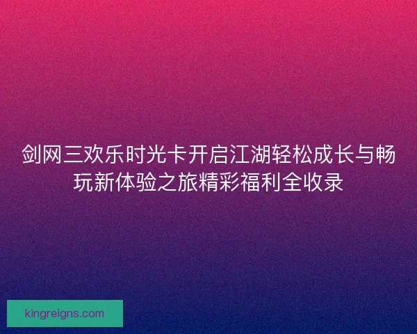 剑网三欢乐时光卡开启江湖轻松成长与畅玩新体验之旅精彩福利全收录