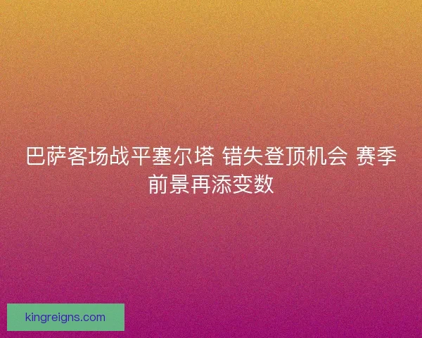 巴萨客场战平塞尔塔 错失登顶机会 赛季前景再添变数