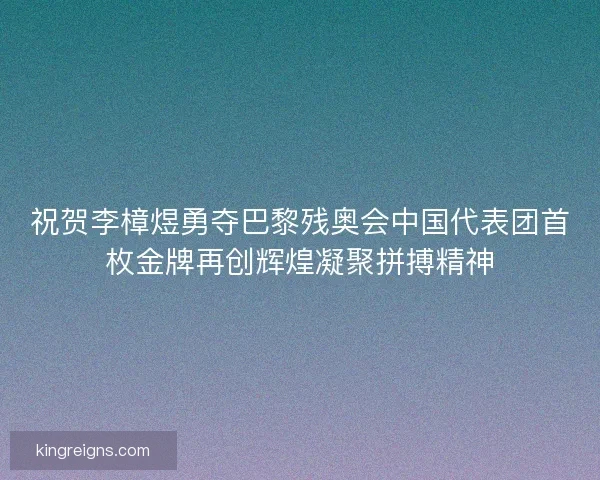 祝贺李樟煜勇夺巴黎残奥会中国代表团首枚金牌再创辉煌凝聚拼搏精神