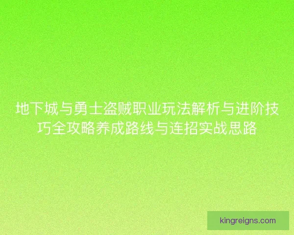 地下城与勇士盗贼职业玩法解析与进阶技巧全攻略养成路线与连招实战思路 地下城与勇士盗贼职业玩法解析与进阶技巧全攻略养成路线与连招实战思路