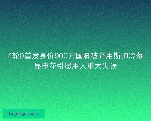 4轮0首发身价900万国脚被弃用斯帅冷落显申花引援用人重大失误