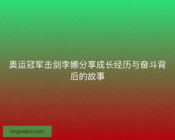 奥运冠军击剑李娜分享成长经历与奋斗背后的故事