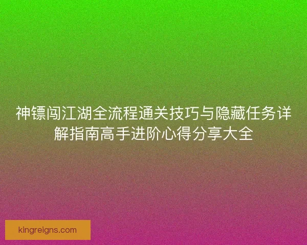 神镖闯江湖全流程通关技巧与隐藏任务详解指南高手进阶心得分享大全 神镖闯江湖全流程通关技巧与隐藏任务详解指南高手进阶心得分享大全