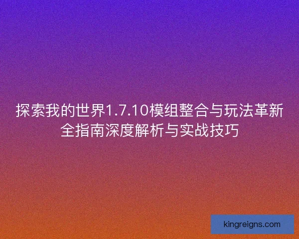 探索我的世界1.7.10模组整合与玩法革新全指南深度解析与实战技巧