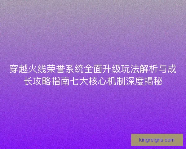 穿越火线荣誉系统全面升级玩法解析与成长攻略指南七大核心机制深度揭秘 穿越火线荣誉系统全面升级玩法解析与成长攻略指南七大核心机制深度揭秘