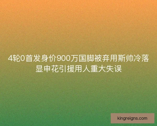 4轮0首发身价900万国脚被弃用斯帅冷落显申花引援用人重大失误 4轮0首发身价900万国脚被弃用斯帅冷落显申花引援用人重大失误