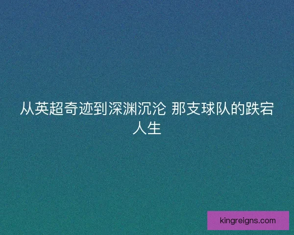 从英超奇迹到深渊沉沦 那支球队的跌宕人生 从英超奇迹到深渊沉沦 那支球队的跌宕人生