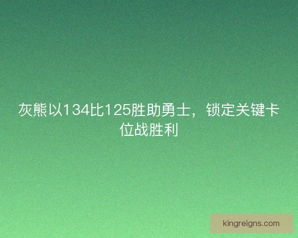 灰熊以134比125胜助勇士,锁定关键卡位战胜利 灰熊以134比125胜助勇士,锁定关键卡位战胜利