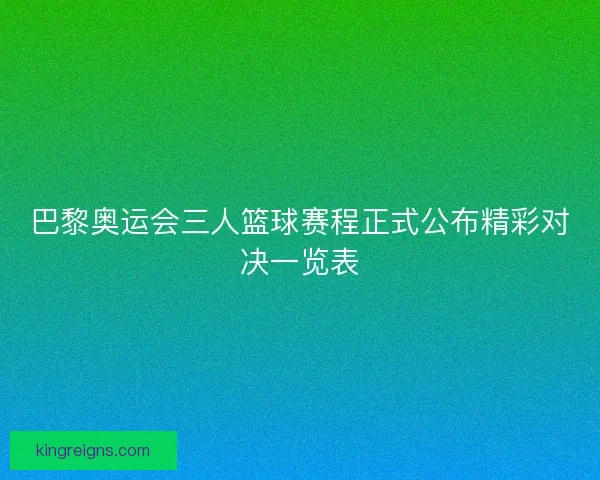 巴黎奥运会三人篮球赛程正式公布精彩对决一览表